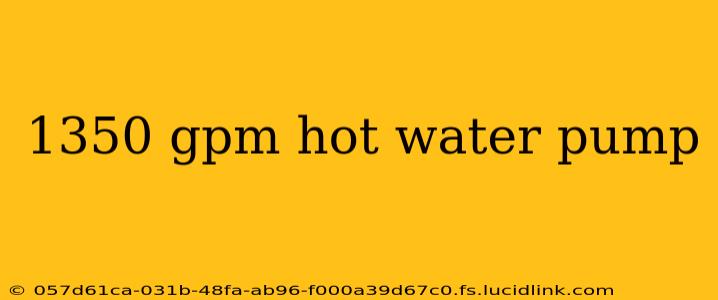 1350 gpm hot water pump