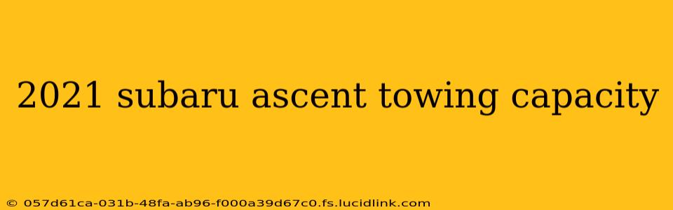 2021 subaru ascent towing capacity