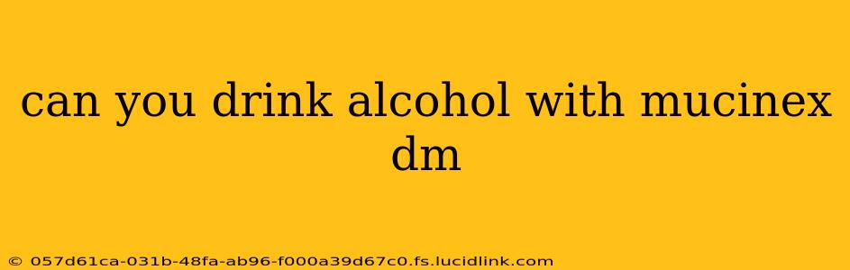 can you drink alcohol with mucinex dm