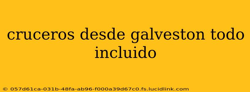 cruceros desde galveston todo incluido