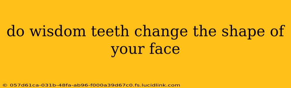 do wisdom teeth change the shape of your face