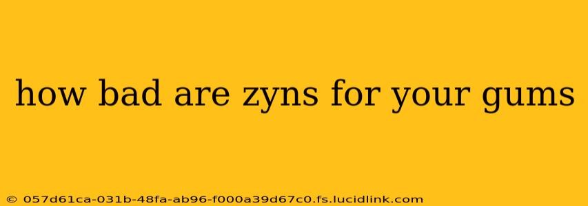 how bad are zyns for your gums