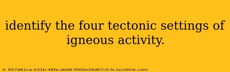 identify the four tectonic settings of igneous activity.