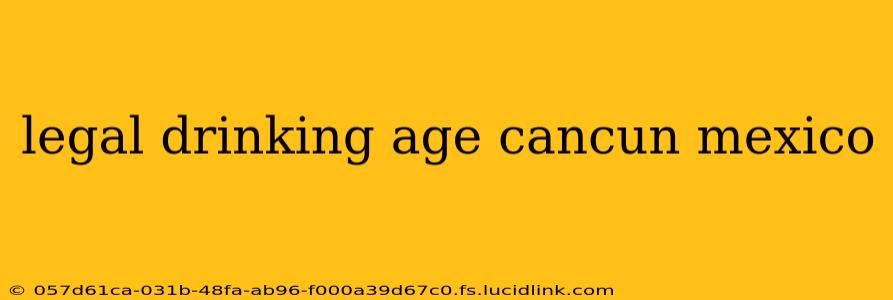 legal drinking age cancun mexico