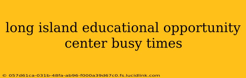 long island educational opportunity center busy times