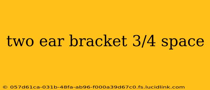 two ear bracket 3/4 space