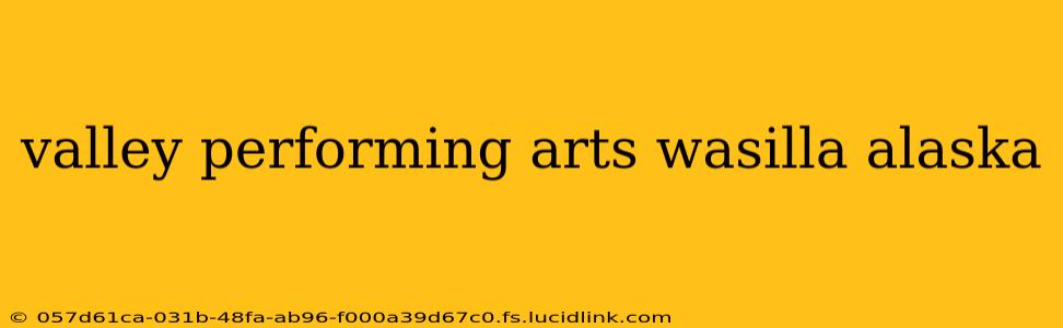 valley performing arts wasilla alaska