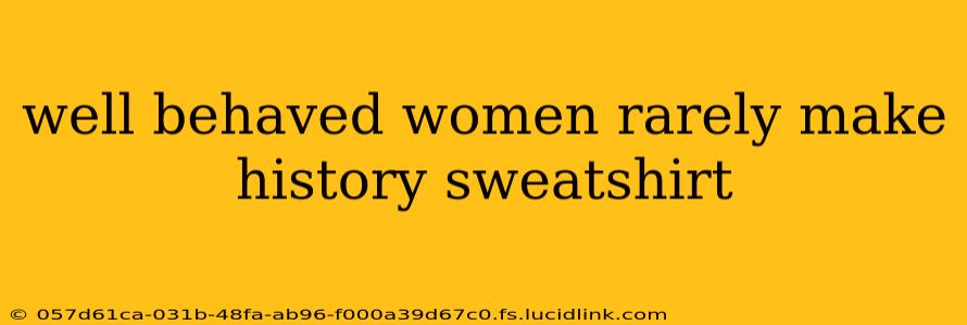 well behaved women rarely make history sweatshirt