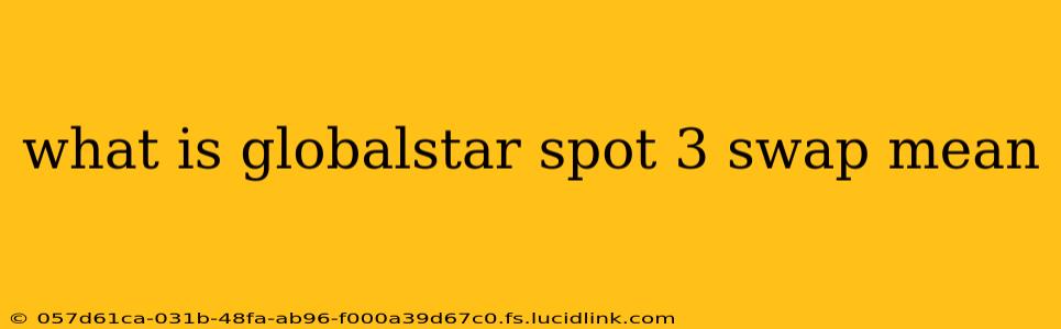 what is globalstar spot 3 swap mean